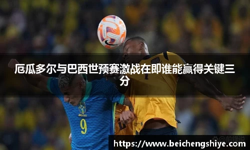 厄瓜多尔与巴西世预赛激战在即谁能赢得关键三分