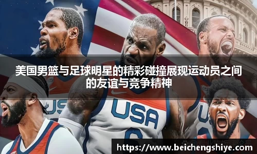 美国男篮与足球明星的精彩碰撞展现运动员之间的友谊与竞争精神