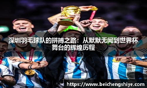 深圳羽毛球队的拼搏之路：从默默无闻到世界杯舞台的辉煌历程