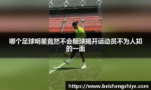 哪个足球明星竟然不会颠球揭开运动员不为人知的一面