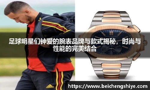 足球明星们钟爱的腕表品牌与款式揭秘，时尚与性能的完美结合