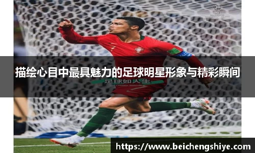 描绘心目中最具魅力的足球明星形象与精彩瞬间