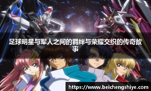 足球明星与军人之间的羁绊与荣耀交织的传奇故事