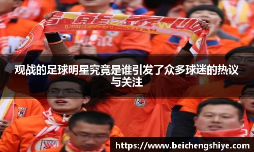 观战的足球明星究竟是谁引发了众多球迷的热议与关注