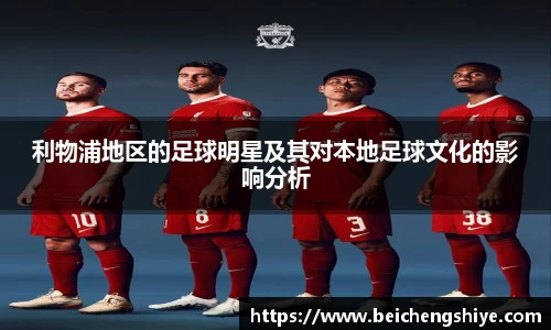 利物浦地区的足球明星及其对本地足球文化的影响分析