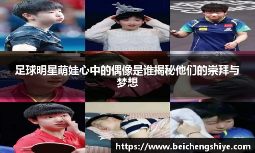 足球明星萌娃心中的偶像是谁揭秘他们的崇拜与梦想